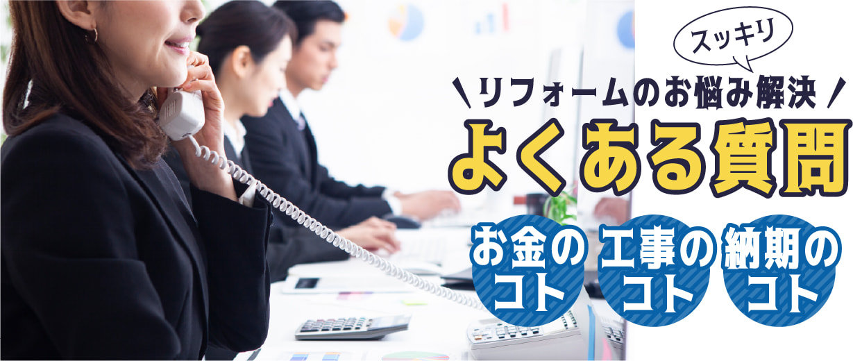 リフォームのお悩み解決よくある質問 お金のコト 工事のコト 納期のコト