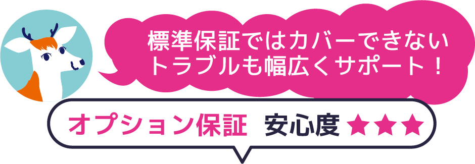 標準保証ではカバーできないトラブルも幅広くサポート！