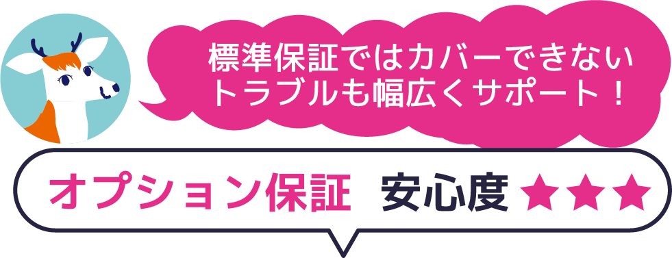 標準保証ではカバーできないトラブルも幅広くサポート！