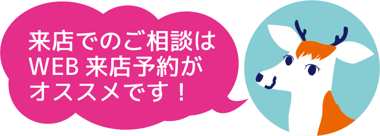 来店でのご相談はWEB来店予約がオススメです！